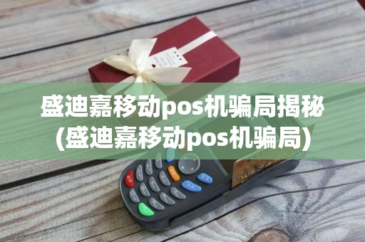 盛迪嘉移动pos机骗局揭秘(盛迪嘉移动pos机骗局)