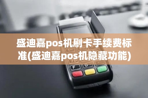 盛迪嘉pos机刷卡手续费标准(盛迪嘉pos机隐藏功能)