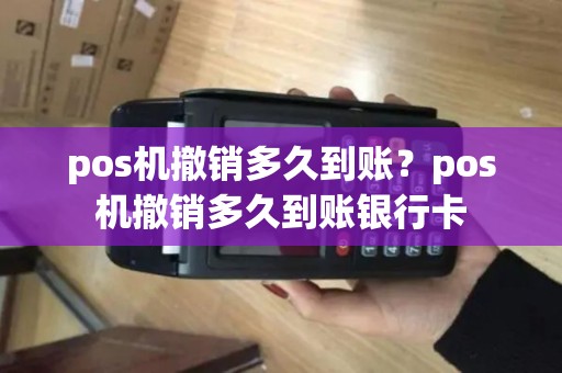 pos机撤销多久到账？pos机撤销多久到账银行卡