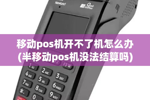 移动pos机开不了机怎么办(半移动pos机没法结算吗)