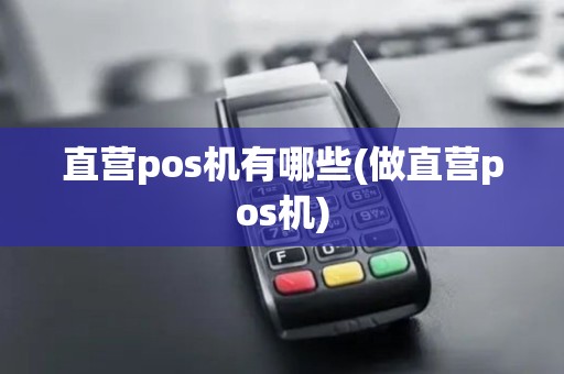 直营pos机有哪些(做直营pos机)
