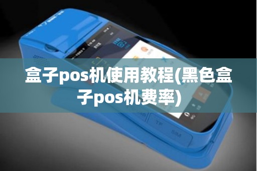盒子pos机使用教程(黑色盒子pos机费率)