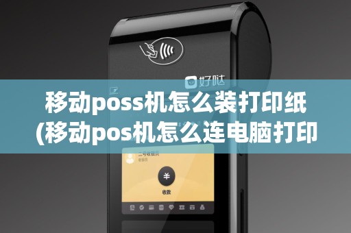移动poss机怎么装打印纸(移动pos机怎么连电脑打印)