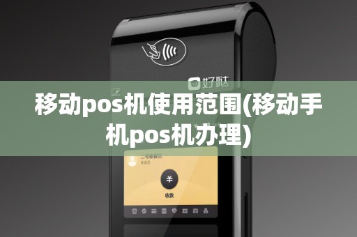 移动pos机使用范围(移动手机pos机办理)