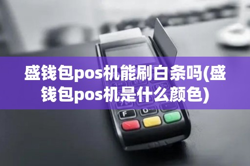 盛钱包pos机能刷白条吗(盛钱包pos机是什么颜色)