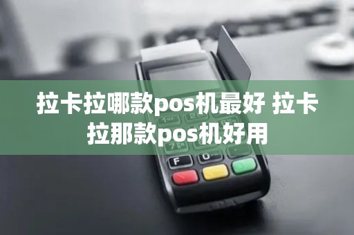 拉卡拉哪款pos机最好 拉卡拉那款pos机好用