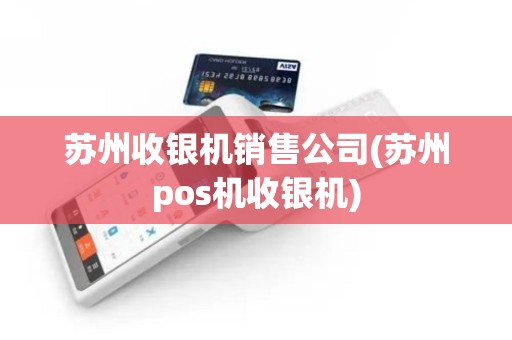 苏州收银机销售公司(苏州pos机收银机)