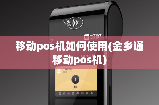 移动pos机如何使用(金乡通移动pos机)