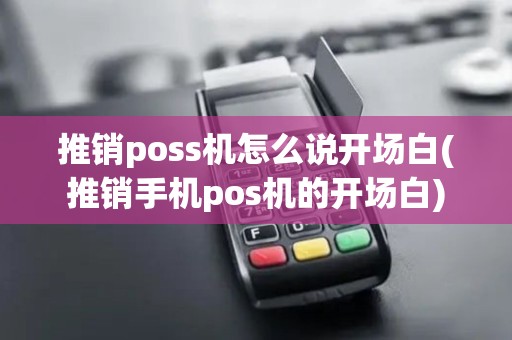 推销poss机怎么说开场白(推销手机pos机的开场白)