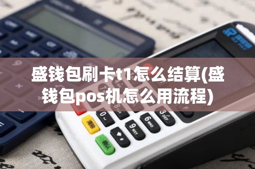 盛钱包刷卡t1怎么结算(盛钱包pos机怎么用流程)