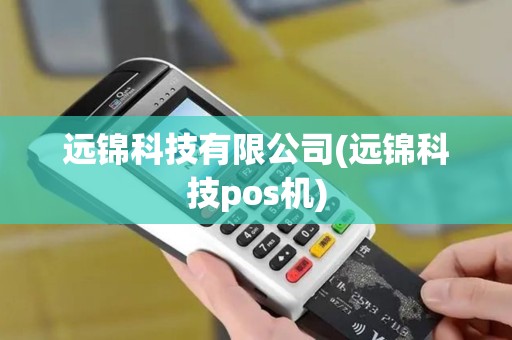 远锦科技有限公司(远锦科技pos机)
