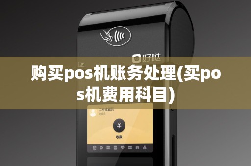 购买pos机账务处理(买pos机费用科目)