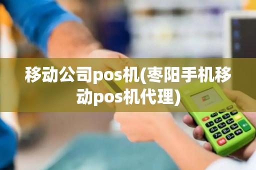 移动公司pos机(枣阳手机移动pos机代理)