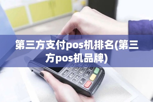 第三方支付pos机排名(第三方pos机品牌)