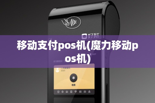 移动支付pos机(魔力移动pos机)