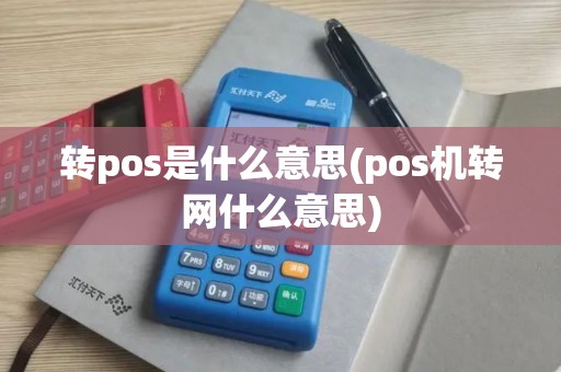 转pos是什么意思(pos机转网什么意思)