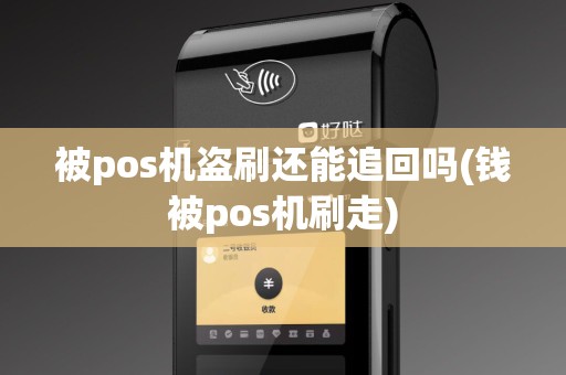 被pos机盗刷还能追回吗(钱被pos机刷走)