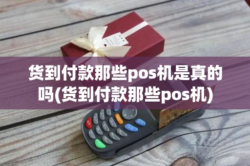 货到付款那些pos机是真的吗(货到付款那些pos机)