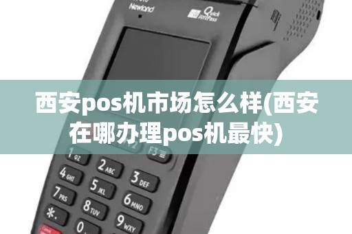 西安pos机市场怎么样(西安在哪办理pos机最快)
