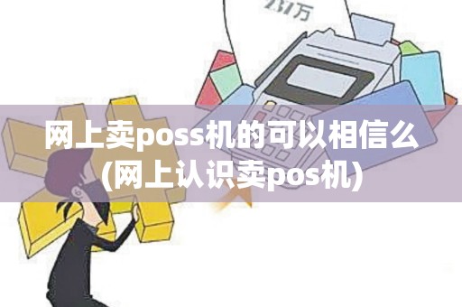 网上卖poss机的可以相信么(网上认识卖pos机)
