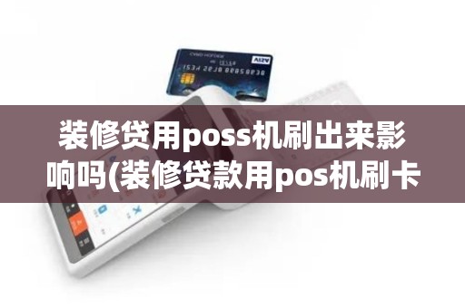 装修贷用poss机刷出来影响吗(装修贷款用pos机刷卡)
