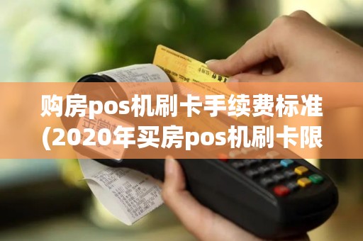 购房pos机刷卡手续费标准(2020年买房pos机刷卡限额)