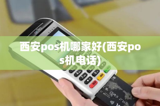 西安pos机哪家好(西安pos机电话)