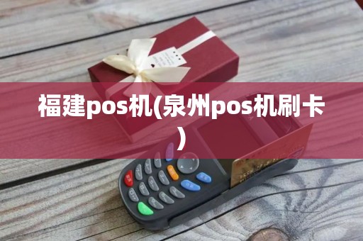 福建pos机(泉州pos机刷卡)