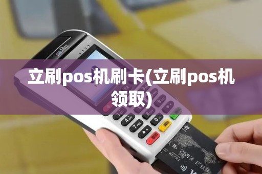 立刷pos机刷卡(立刷pos机领取)
