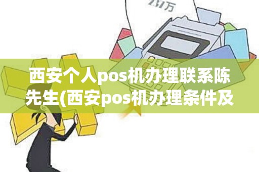 西安个人pos机办理联系陈先生(西安pos机办理条件及费用)
