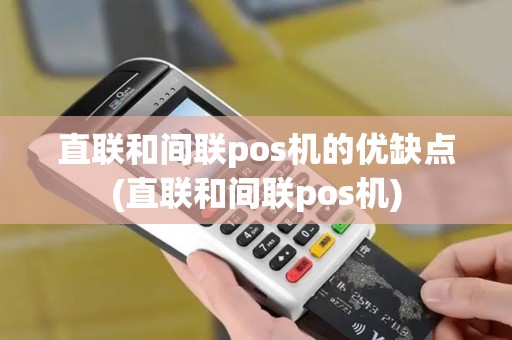 直联和间联pos机的优缺点(直联和间联pos机)