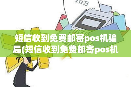 短信收到免费邮寄pos机骗局(短信收到免费邮寄pos机)