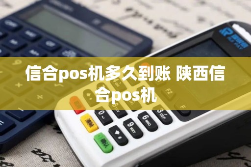 信合pos机多久到账 陕西信合pos机