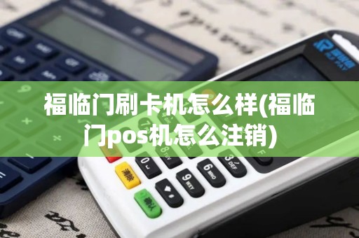 福临门刷卡机怎么样(福临门pos机怎么注销)