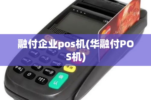 融付企业pos机(华融付POS机)