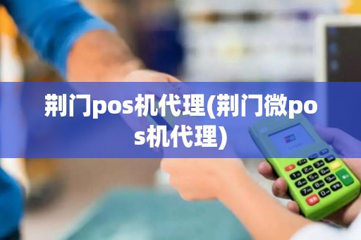 荆门pos机代理(荆门微pos机代理)