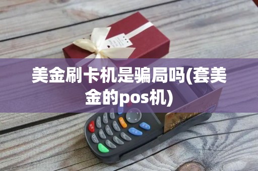 美金刷卡机是骗局吗(套美金的pos机)