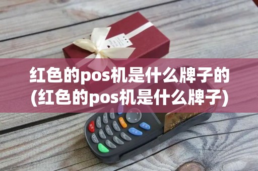红色的pos机是什么牌子的(红色的pos机是什么牌子)