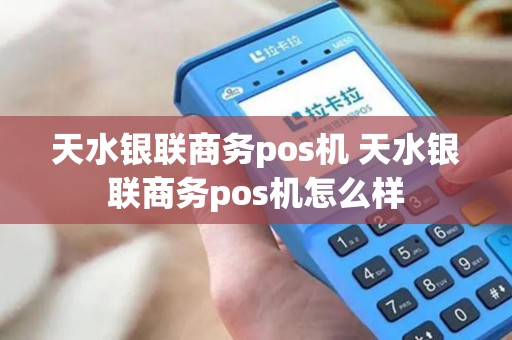 天水银联商务pos机 天水银联商务pos机怎么样