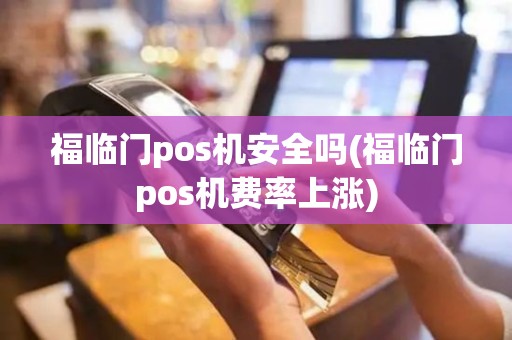 福临门pos机安全吗(福临门pos机费率上涨)