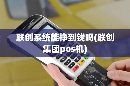 联创系统能挣到钱吗(联创集团pos机)