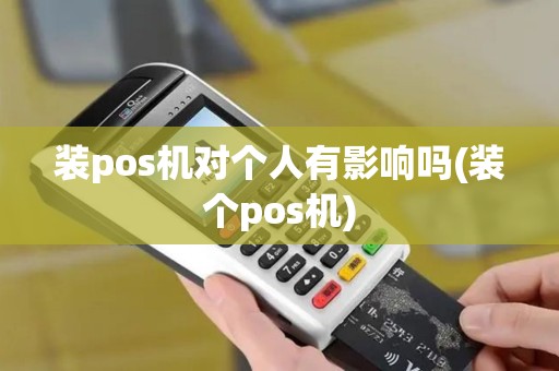 装pos机对个人有影响吗(装个pos机)