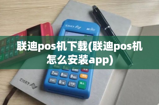 联迪pos机下载(联迪pos机怎么安装app)