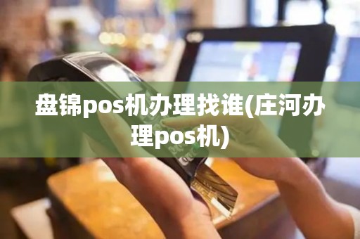 盘锦pos机办理找谁(庄河办理pos机)