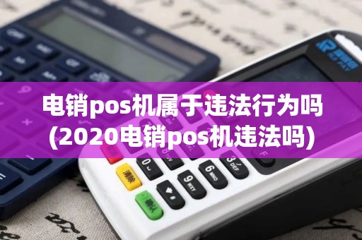 电销pos机属于违法行为吗(2020电销pos机违法吗)