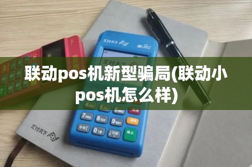 联动pos机新型骗局(联动小pos机怎么样)