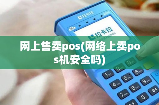 网上售卖pos(网络上卖pos机安全吗)