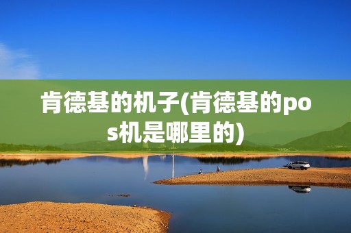 肯德基的机子(肯德基的pos机是哪里的)