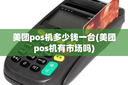 美团pos机多少钱一台(美团pos机有市场吗)