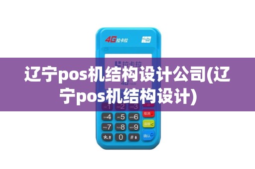 辽宁pos机结构设计公司(辽宁pos机结构设计)